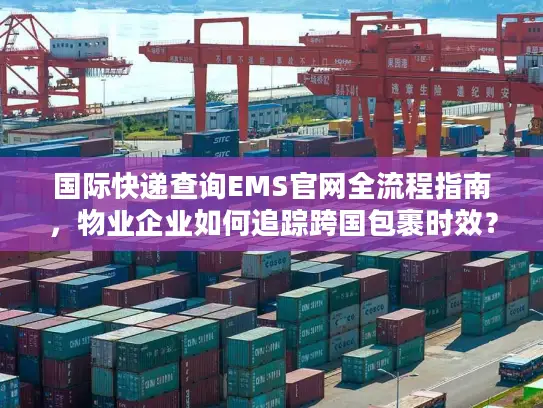 国际快递查询EMS官网全流程指南，物业企业如何追踪跨国包裹时效？