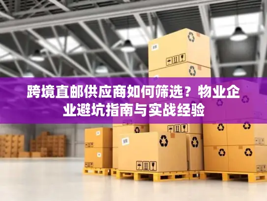 跨境直邮供应商如何筛选？物业企业避坑指南与实战经验