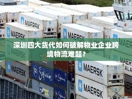 深圳四大货代如何破解物业企业跨境物流难题？