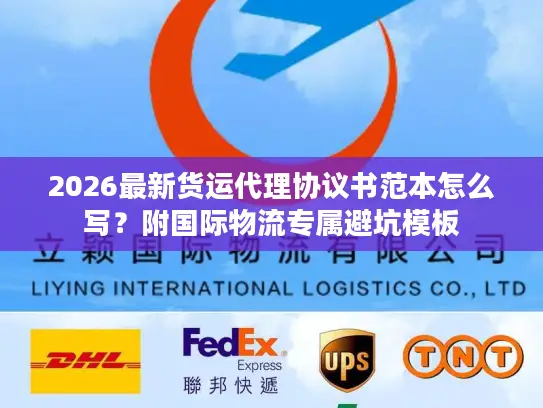 2026最新货运代理协议书范本怎么写？附国际物流专属避坑模板