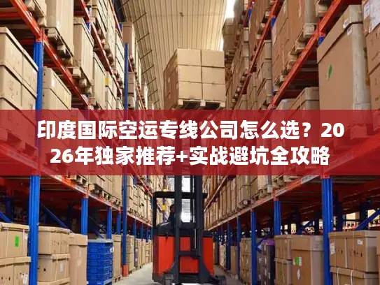 印度国际空运专线公司怎么选？2026年独家推荐+实战避坑全攻略