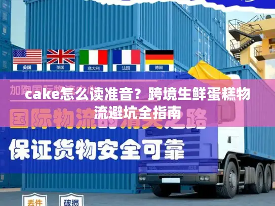 cake怎么读准音？跨境生鲜蛋糕物流避坑全指南