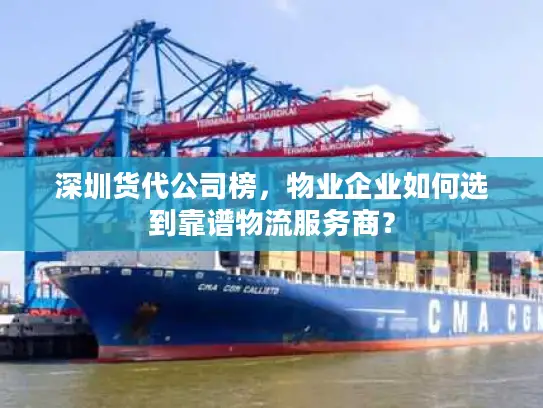 深圳货代公司榜，物业企业如何选到靠谱物流服务商？