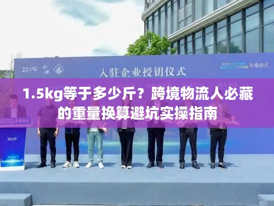 1.5kg等于多少斤？跨境物流人必藏的重量换算避坑实操指南