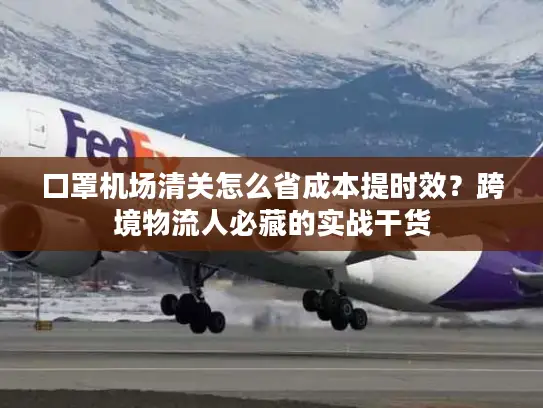 口罩机场清关怎么省成本提时效？跨境物流人必藏的实战干货