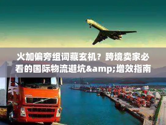 火加偏旁组词藏玄机？跨境卖家必看的国际物流避坑&增效指南
