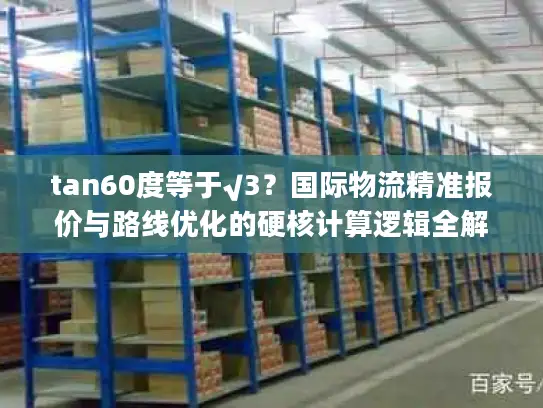 tan60度等于√3？国际物流精准报价与路线优化的硬核计算逻辑全解析