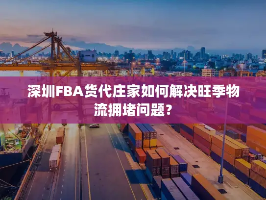 深圳FBA货代庄家如何解决旺季物流拥堵问题？