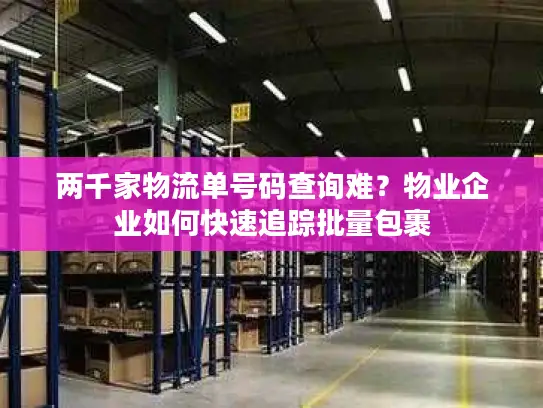 两千家物流单号码查询难？物业企业如何快速追踪批量包裹