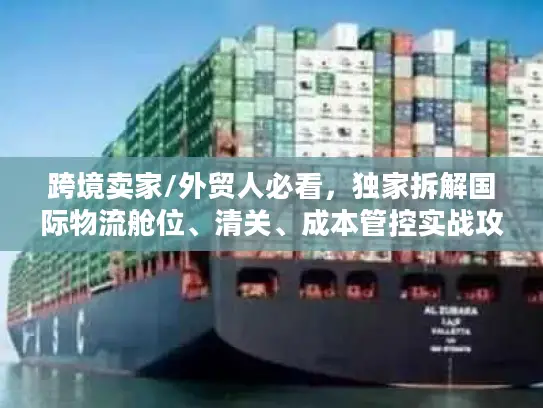 跨境卖家/外贸人必看，独家拆解国际物流舱位、清关、成本管控实战攻略