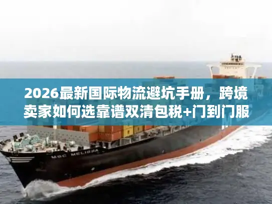 2026最新国际物流避坑手册，跨境卖家如何选靠谱双清包税+门到门服务？