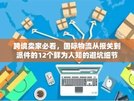 跨境卖家必看，国际物流从报关到派件的12个鲜为人知的避坑细节
