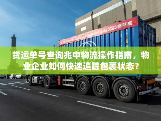 货运单号查询兆中物流操作指南，物业企业如何快速追踪包裹状态？