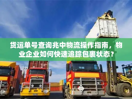 货运单号查询兆中物流操作指南，物业企业如何快速追踪包裹状态？