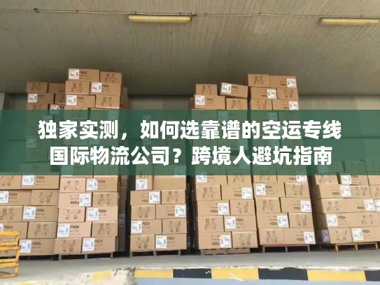 独家实测，如何选靠谱的空运专线国际物流公司？跨境人避坑指南