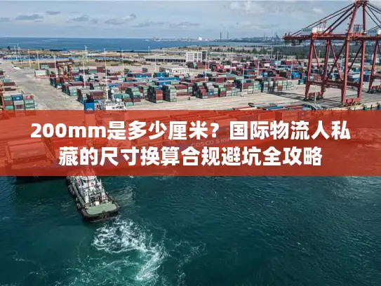 200mm是多少厘米？国际物流人私藏的尺寸换算合规避坑全攻略