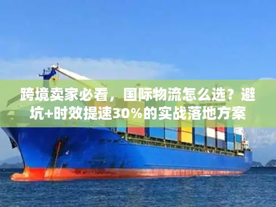 跨境卖家必看，国际物流怎么选？避坑+时效提速30%的实战落地方案