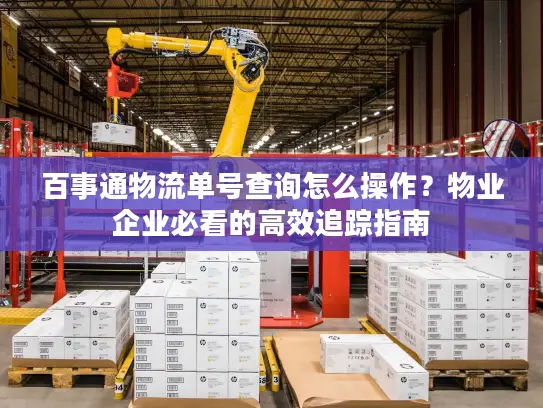 百事通物流单号查询怎么操作？物业企业必看的高效追踪指南
