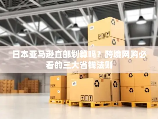 日本亚马逊直邮划算吗？跨境网购必看的三大省钱法则