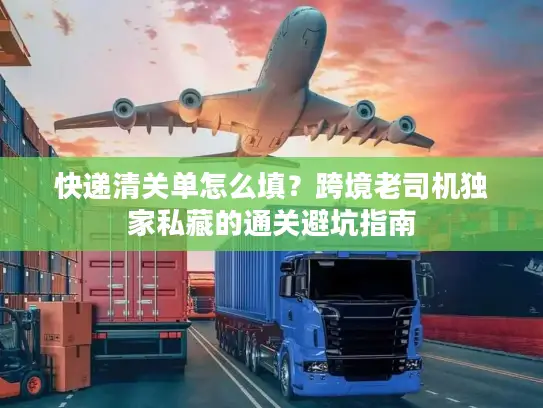 快递清关单怎么填？跨境老司机独家私藏的通关避坑指南