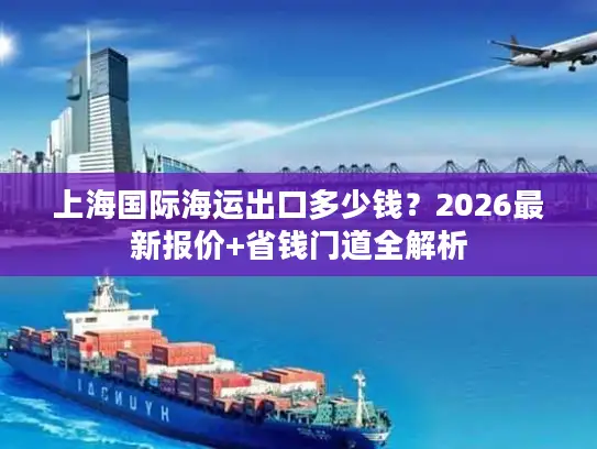 上海国际海运出口多少钱？2026最新报价+省钱门道全解析