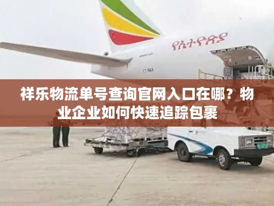 祥乐物流单号查询官网入口在哪？物业企业如何快速追踪包裹