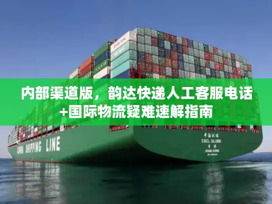 内部渠道版，韵达快递人工客服电话+国际物流疑难速解指南