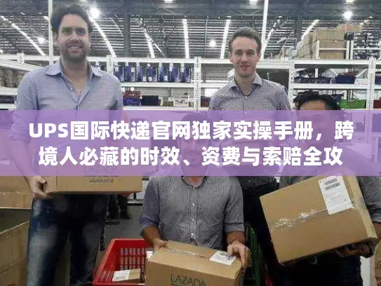 UPS国际快递官网独家实操手册，跨境人必藏的时效、资费与索赔全攻略