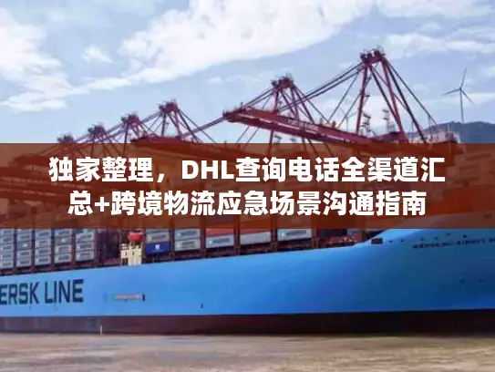 独家整理，DHL查询电话全渠道汇总+跨境物流应急场景沟通指南