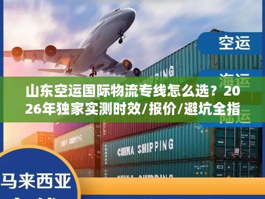 山东空运国际物流专线怎么选？2026年独家实测时效/报价/避坑全指南
