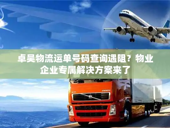 卓吴物流运单号码查询遇阻？物业企业专属解决方案来了