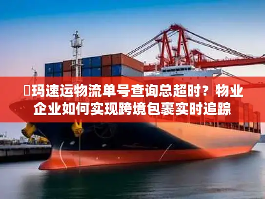 玥玛速运物流单号查询总超时？物业企业如何实现跨境包裹实时追踪