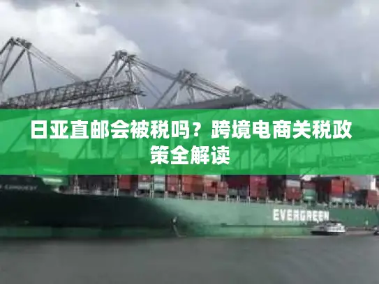 日亚直邮会被税吗？跨境电商关税政策全解读