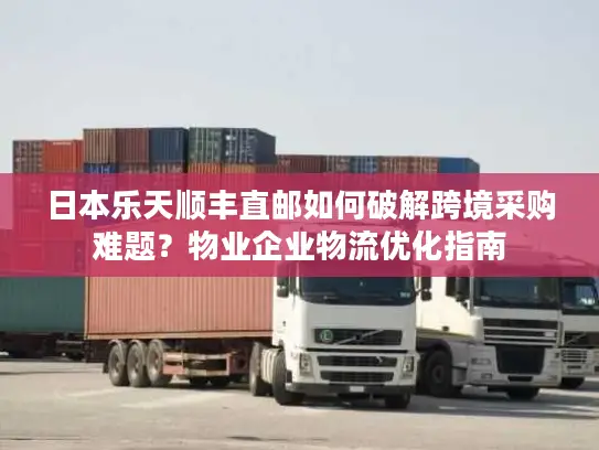 日本乐天顺丰直邮如何破解跨境采购难题？物业企业物流优化指南