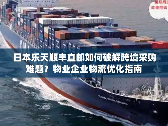 日本乐天顺丰直邮如何破解跨境采购难题？物业企业物流优化指南