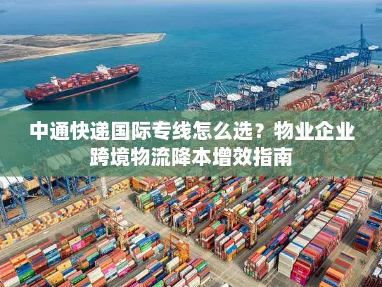 中通快递国际专线怎么选？物业企业跨境物流降本增效指南