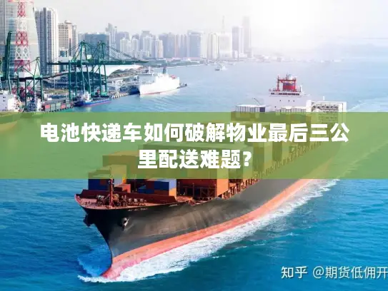 电池快递车如何破解物业最后三公里配送难题？