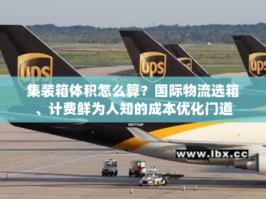 集装箱体积怎么算？国际物流选箱、计费鲜为人知的成本优化门道