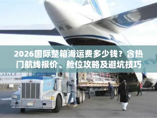 2026国际整箱海运费多少钱？含热门航线报价、舱位攻略及避坑技巧