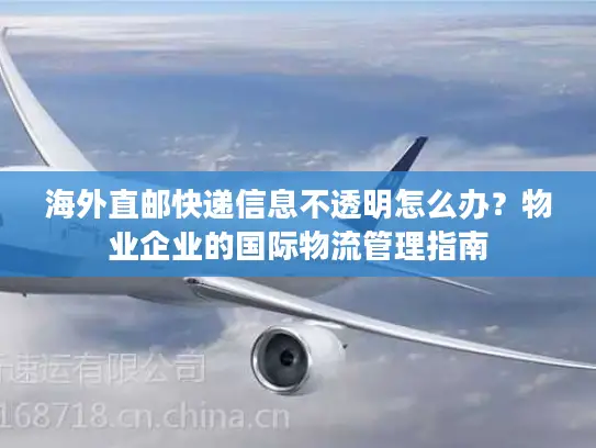 海外直邮快递信息不透明怎么办？物业企业的国际物流管理指南