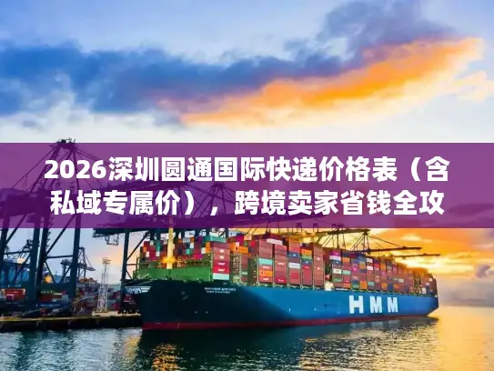 2026深圳圆通国际快递价格表（含私域专属价），跨境卖家省钱全攻略