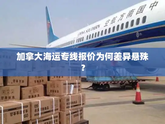 加拿大海运专线报价为何差异悬殊？