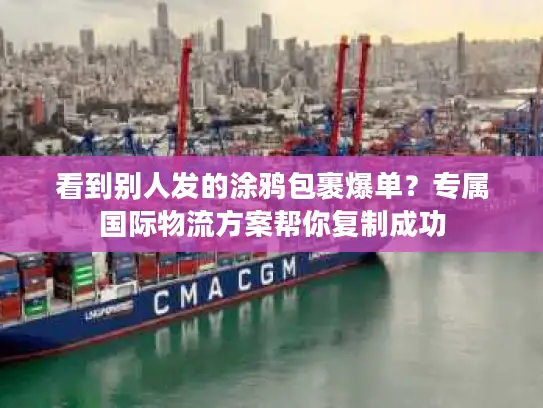 看到别人发的涂鸦包裹爆单？专属国际物流方案帮你复制成功
