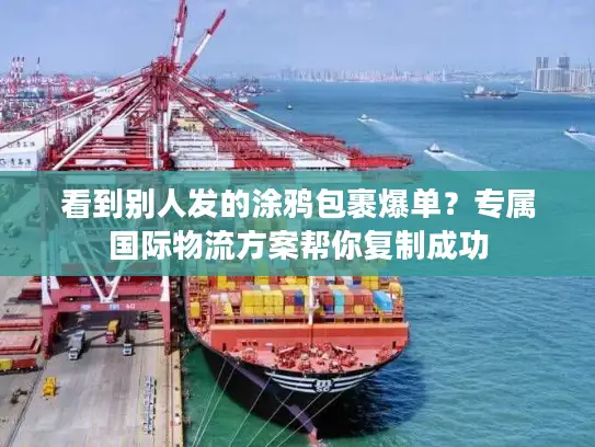 看到别人发的涂鸦包裹爆单？专属国际物流方案帮你复制成功