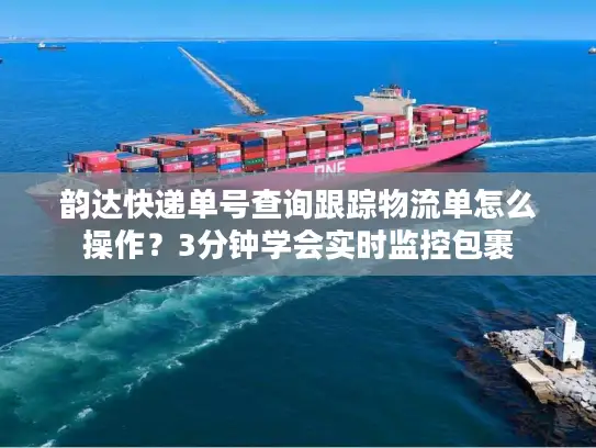 韵达快递单号查询跟踪物流单怎么操作？3分钟学会实时监控包裹