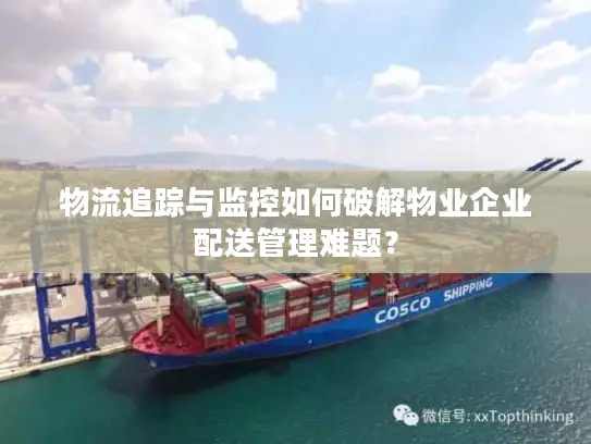 物流追踪与监控如何破解物业企业配送管理难题？