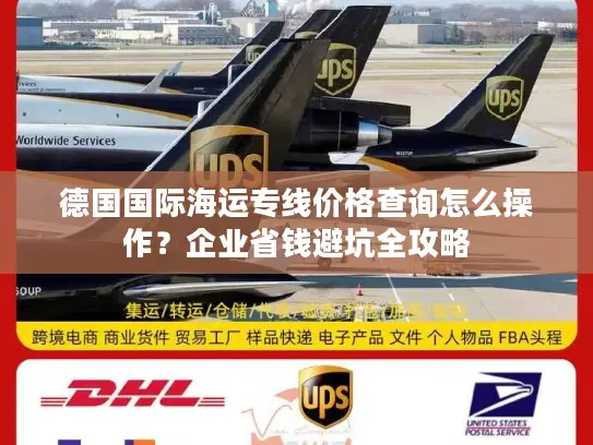 德国国际海运专线价格查询怎么操作？企业省钱避坑全攻略