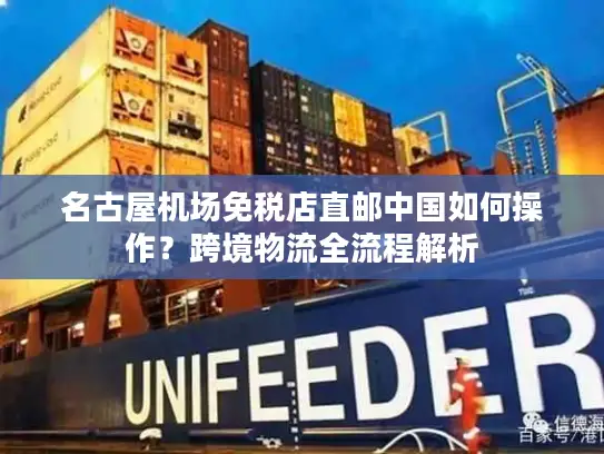 名古屋机场免税店直邮中国如何操作？跨境物流全流程解析