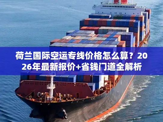 荷兰国际空运专线价格怎么算？2026年最新报价+省钱门道全解析
