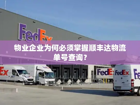 物业企业为何必须掌握顺丰达物流单号查询？